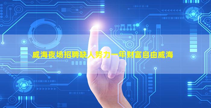 威海夜场招聘缺人努力一年财富自由威海