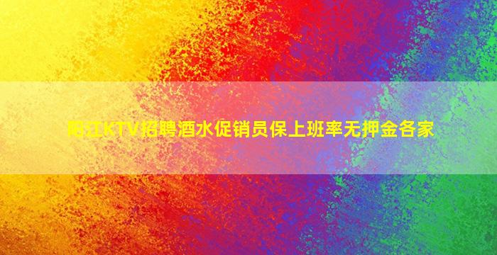 阳江KTV招聘酒水促销员保上班率无押金各家